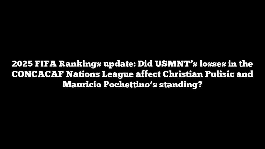 2025 FIFA Rankings update: Did USMNT’s losses in the CONCACAF Nations League affect Christian Pulisic and Mauricio Pochettino’s standing?