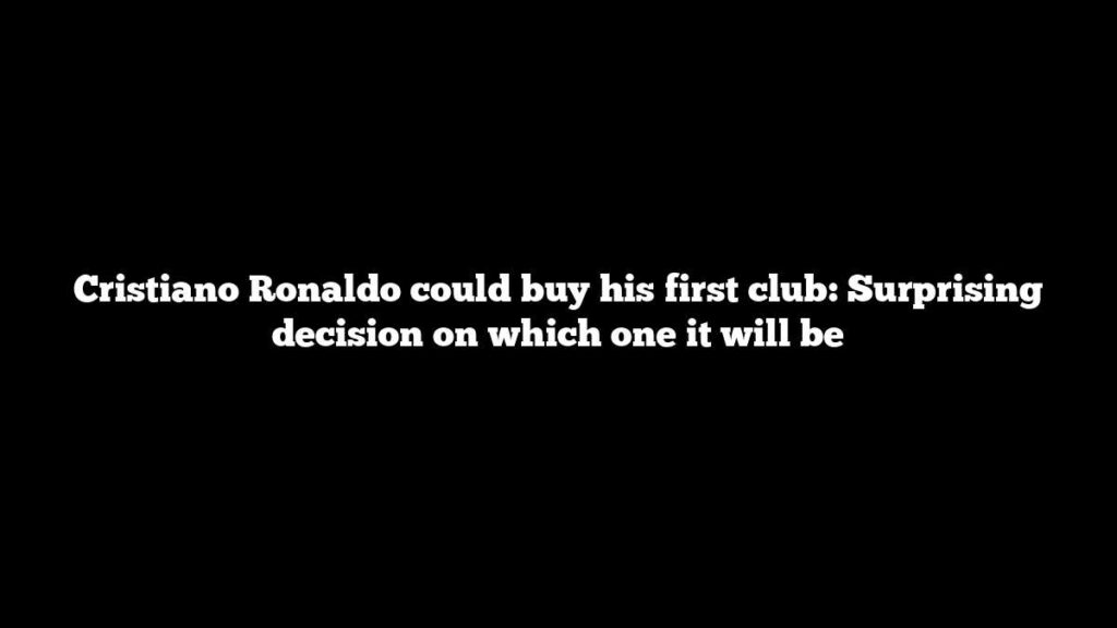 Cristiano Ronaldo could buy his first club: Surprising decision on which one it will be