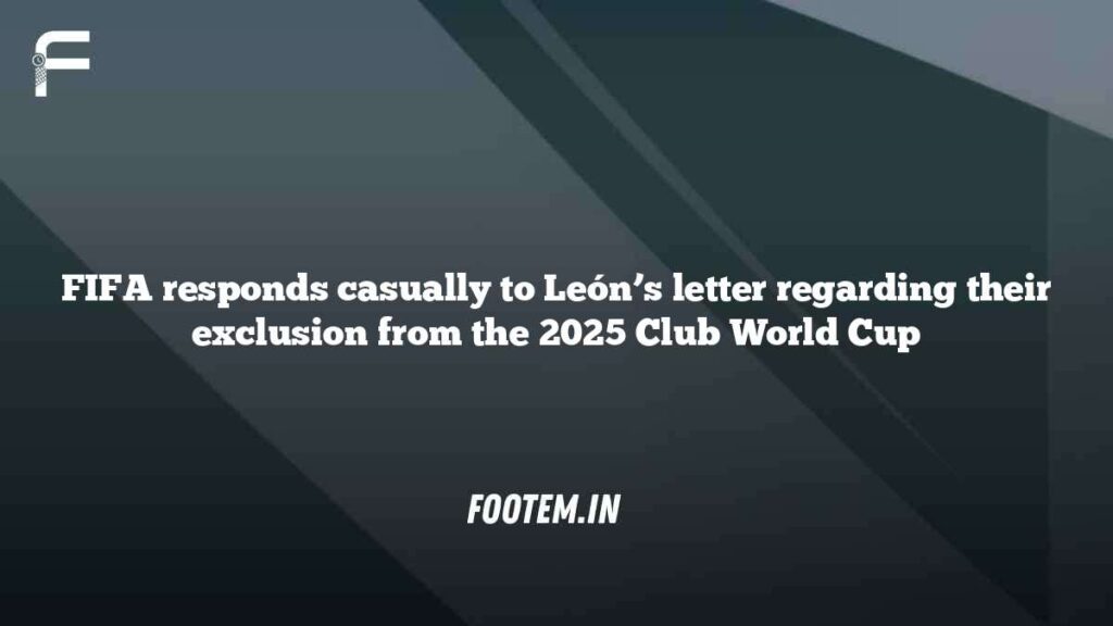 FIFA responds casually to León’s letter regarding their exclusion from the 2025 Club World Cup FIFA responds casually to León’s letter regarding their exclusion from the 2025 Club World Cup