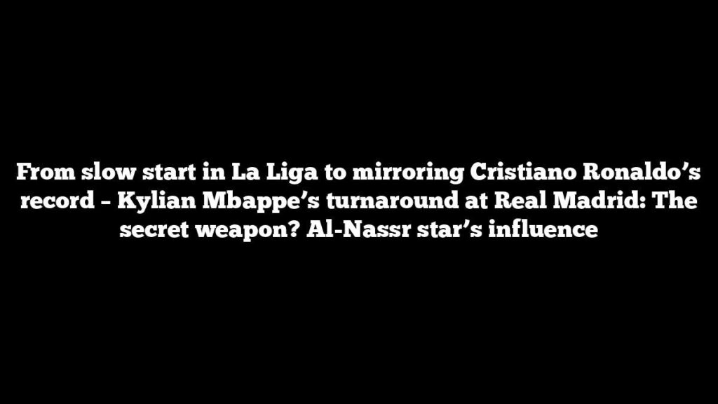 From slow start in La Liga to mirroring Cristiano Ronaldo’s record – Kylian Mbappe’s turnaround at Real Madrid: The secret weapon? Al-Nassr star’s influence