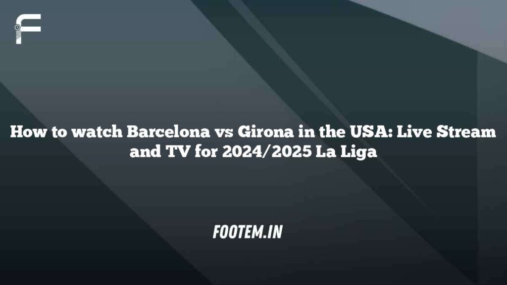 How to watch Barcelona vs Girona in the USA: Live Stream and TV for 2024/2025 La Liga