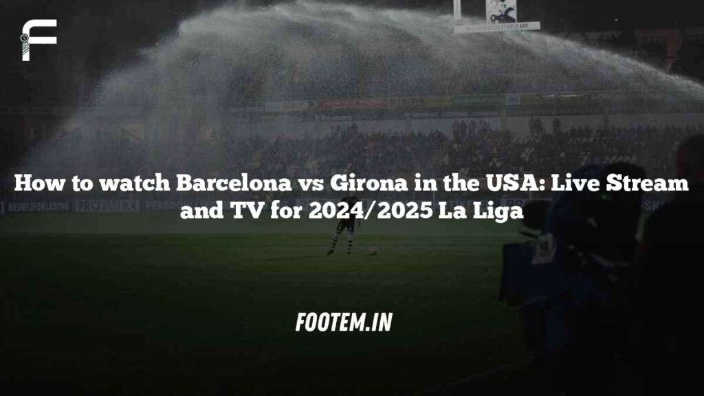 How to watch Barcelona vs Girona in the USA: Live Stream and TV for 2024/2025 La Liga