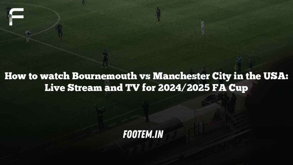 How to watch Bournemouth vs Manchester City in the USA: Live Stream and TV for 2024/2025 FA Cup