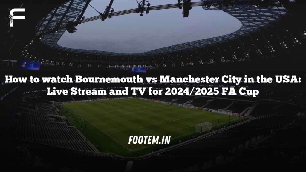 How to watch Bournemouth vs Manchester City in the USA: Live Stream and TV for 2024/2025 FA Cup