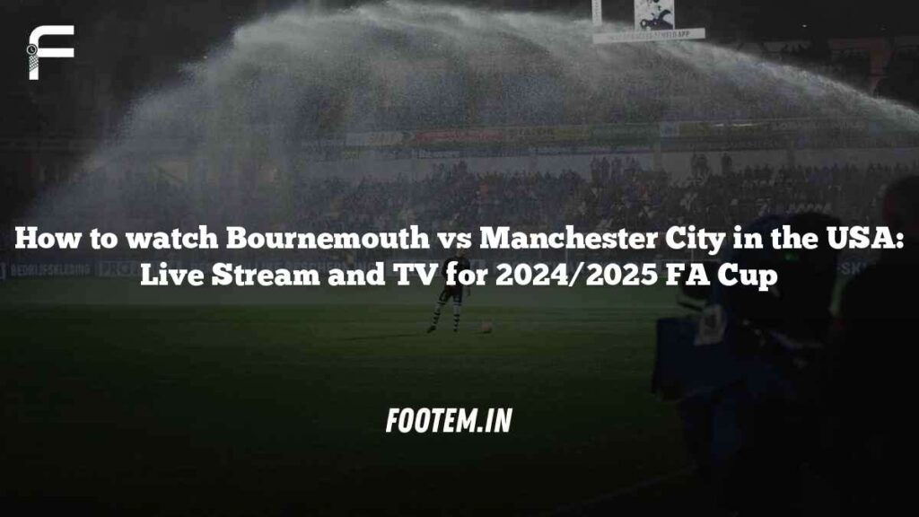 How to watch Bournemouth vs Manchester City in the USA: Live Stream and TV for 2024/2025 FA Cup