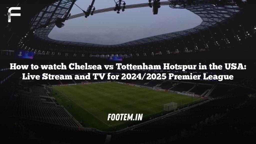 How to watch Chelsea vs Tottenham Hotspur in the USA: Live Stream and TV for 2024/2025 Premier League