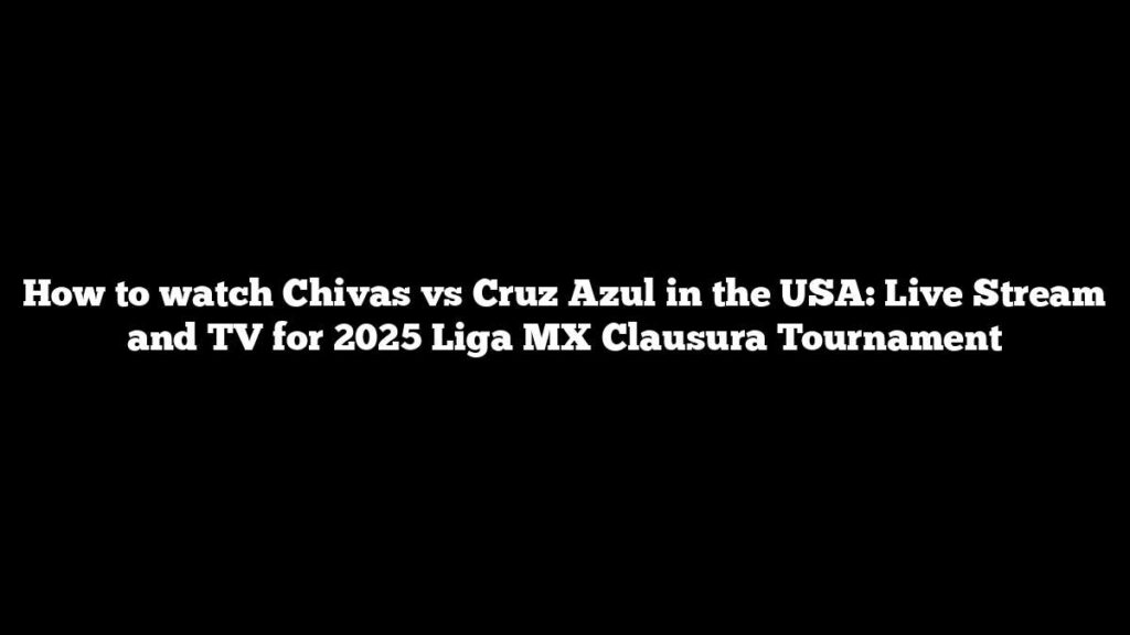 How to watch Chivas vs Cruz Azul in the USA: Live Stream and TV for 2025 Liga MX Clausura Tournament How to watch Chivas vs Cruz Azul in the USA: Live Stream and TV for 2025 Liga MX Clausura Tournament