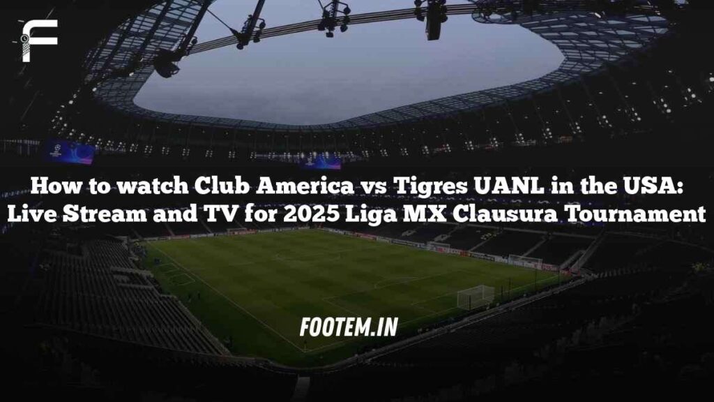 How to watch Club America vs Tigres UANL in the USA: Live Stream and TV for 2025 Liga MX Clausura Tournament