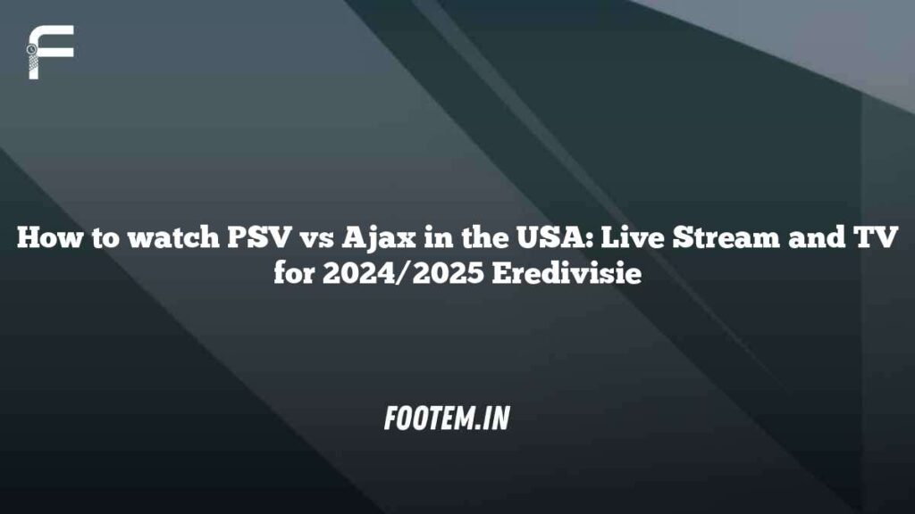 How to watch PSV vs Ajax in the USA: Live Stream and TV for 2024/2025 Eredivisie