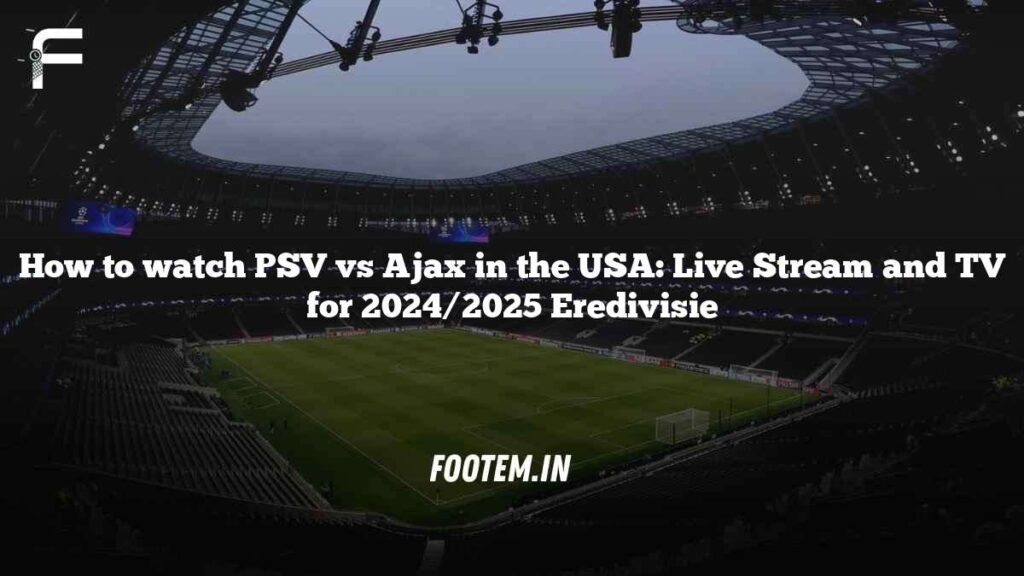 How to watch PSV vs Ajax in the USA: Live Stream and TV for 2024/2025 Eredivisie
