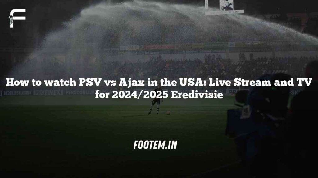 How to watch PSV vs Ajax in the USA: Live Stream and TV for 2024/2025 Eredivisie