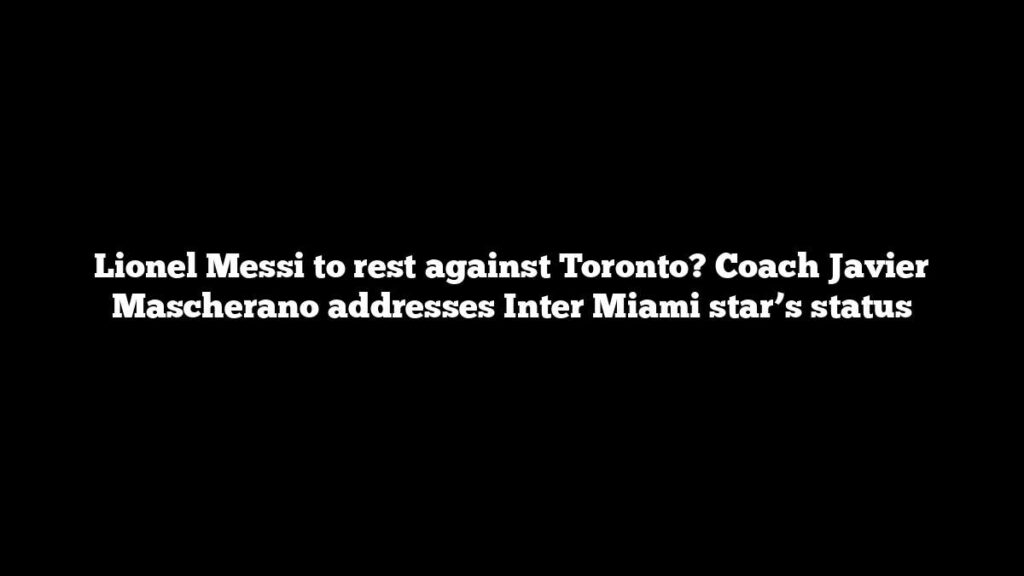 Lionel Messi to rest against Toronto? Coach Javier Mascherano addresses Inter Miami star’s status