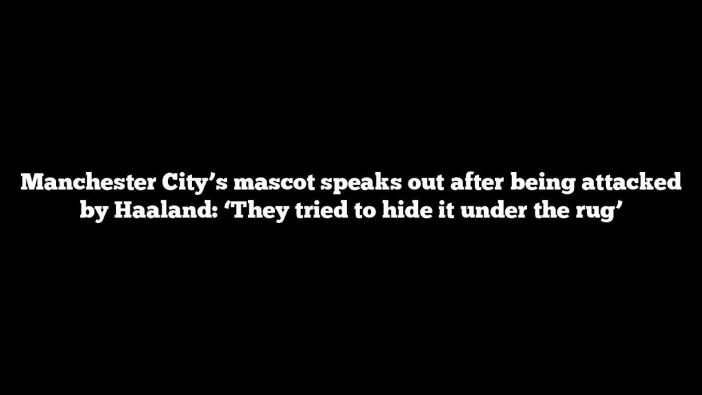 Manchester City’s mascot speaks out after being attacked by Haaland: ‘They tried to hide it under the rug’ Manchester City’s mascot speaks out after being attacked by Haaland: ‘They tried to hide it under the rug’