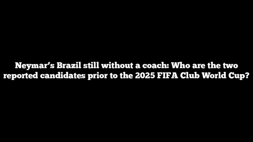 Neymar’s Brazil still without a coach: Who are the two reported candidates prior to the 2025 FIFA Club World Cup? Neymar’s Brazil still without a coach: Who are the two reported candidates prior to the 2025 FIFA Club World Cup?