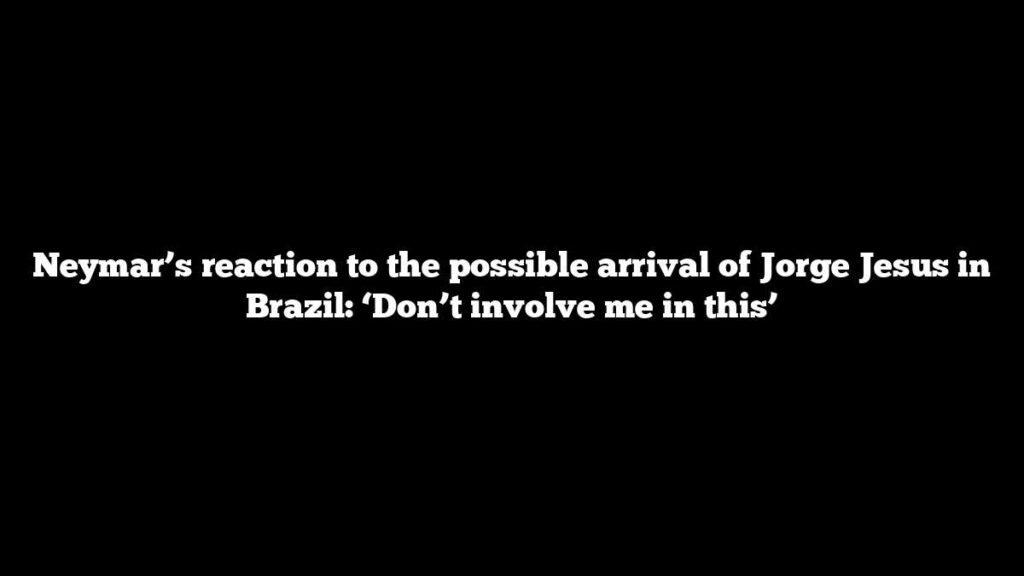 Neymar’s reaction to the possible arrival of Jorge Jesus in Brazil: ‘Don’t involve me in this’