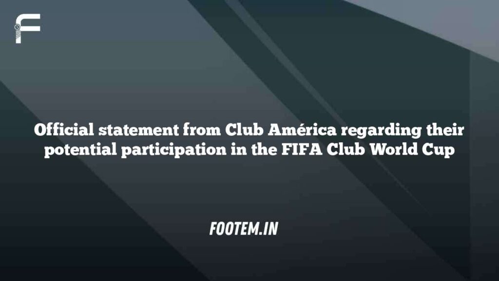Official statement from Club América regarding their potential participation in the FIFA Club World Cup Official statement from Club América regarding their potential participation in the FIFA Club World Cup