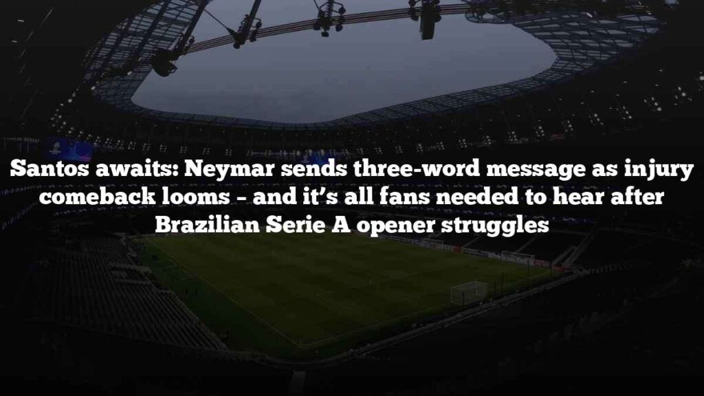 Santos awaits: Neymar sends three-word message as injury comeback looms – and it’s all fans needed to hear after Brazilian Serie A opener struggles