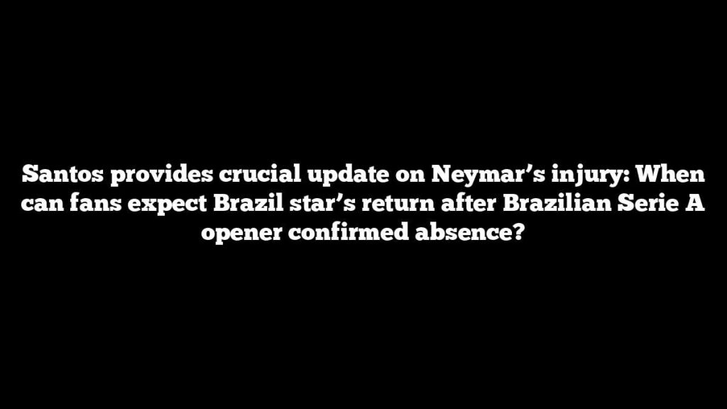 Santos provides crucial update on Neymar’s injury: When can fans expect Brazil star’s return after Brazilian Serie A opener confirmed absence? Santos provides crucial update on Neymar’s injury: When can fans expect Brazil star’s return after Brazilian Serie A opener confirmed absence?