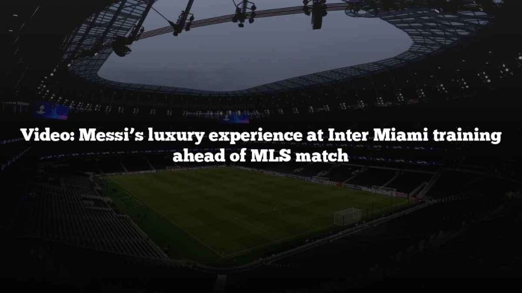 Video: Messi’s luxury experience at Inter Miami training ahead of MLS match