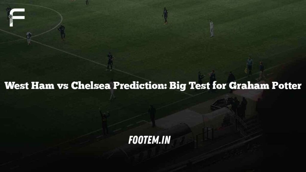 West Ham vs Chelsea Prediction: Big Test for Graham Potter
