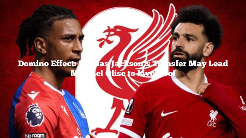 Domino Effect: Nicolas Jackson’s Transfer May Lead Michael Olise to Liverpool